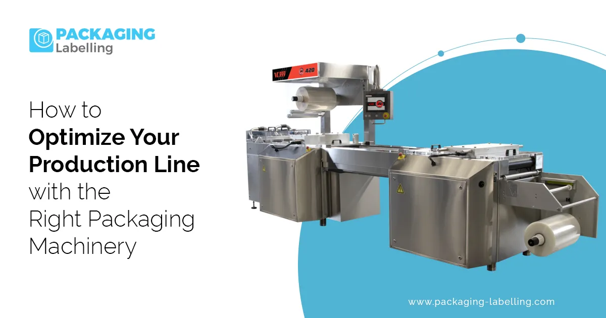 How to Optimize Your Production Line with the Right Packaging Machinery